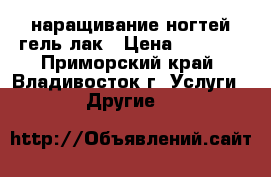 наращивание ногтей,гель-лак › Цена ­ 1 500 - Приморский край, Владивосток г. Услуги » Другие   